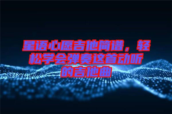 星語心愿吉他簡譜,輕松學(xué)會彈奏這首動聽的吉他曲