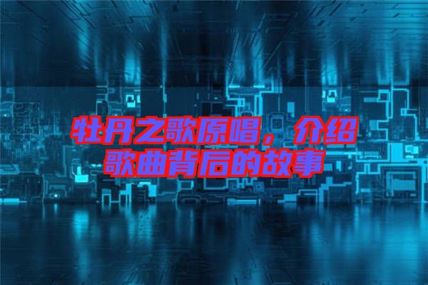 牡丹之歌原唱，介紹歌曲背后的故事