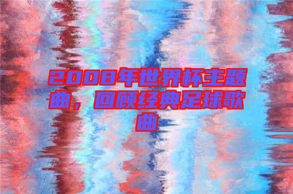2008年世界杯主題曲，回顧經(jīng)典足球歌曲