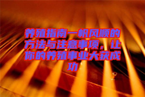 養殖指南一帆風順的方法與注意事項,讓你的養殖事業大獲成功
