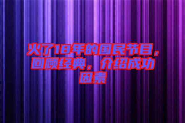 火了18年的國民節目,回顧經典,介紹成功因素