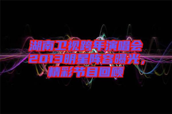湖南衛(wèi)視跨年演唱會(huì)2013明星陣容曝光,精彩節(jié)目回顧