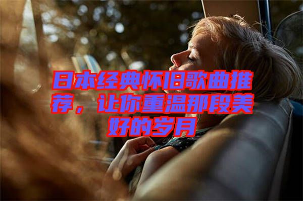日本經(jīng)典懷舊歌曲推薦,讓你重溫那段美好的歲月