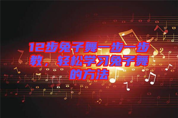 12步兔子舞一步一步教,輕松學(xué)習兔子舞的方法
