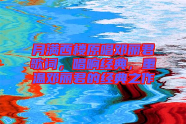 月滿西樓原唱鄧麗君歌詞,唱響經(jīng)典,重溫鄧麗君的經(jīng)典之作
