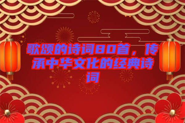 歌頌的詩詞80首，傳承中華文化的經典詩詞
