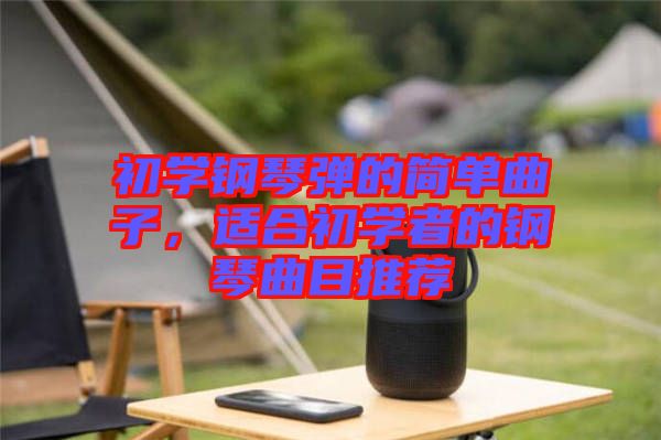 初學(xué)鋼琴彈的簡單曲子,適合初學(xué)者的鋼琴曲目推薦
