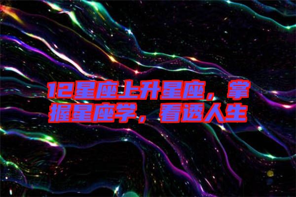 12星座上升星座,掌握星座學(xué),看透人生