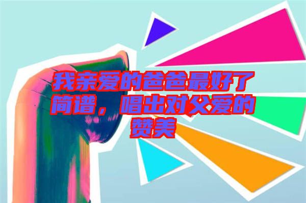 我親愛(ài)的爸爸最好了簡(jiǎn)譜,唱出對(duì)父愛(ài)的贊美