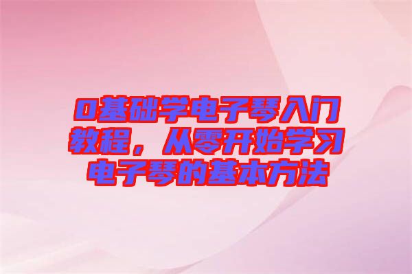 0基礎學電子琴入門教程,從零開始學習電子琴的基本方法