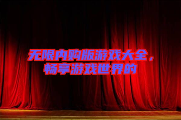 無限內購版游戲大全，暢享游戲世界的