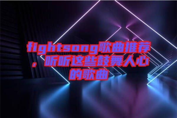 fightsong歌曲推薦,聽(tīng)聽(tīng)這些鼓舞人心的歌曲