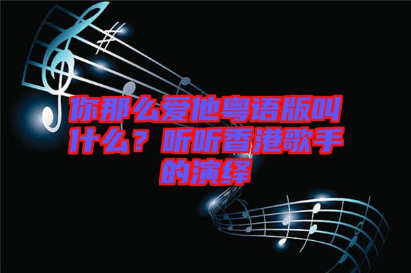 你那么愛(ài)他粵語(yǔ)版叫什么?聽(tīng)聽(tīng)香港歌手的演繹