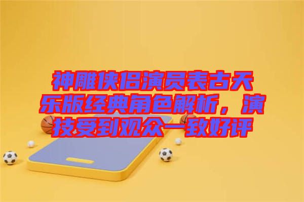 神雕俠侶演員表古天樂(lè)版經(jīng)典角色解析,演技受到觀眾一致好評(píng)