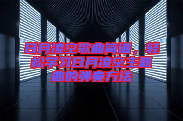 日月凌空歌曲簡譜,輕松學(xué)習(xí)日月凌空主題曲的彈奏方法