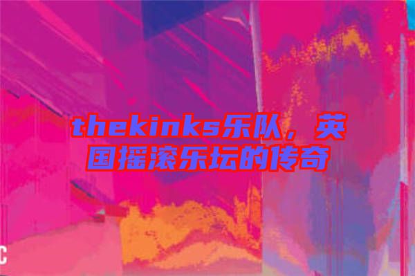 thekinks樂隊(duì)，英國搖滾樂壇的傳奇