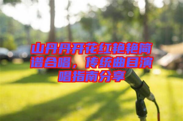 山丹丹開(kāi)花紅艷艷簡(jiǎn)譜合唱,傳統(tǒng)曲目演唱指南分享