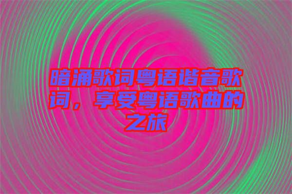 暗涌歌詞粵語(yǔ)諧音歌詞,享受粵語(yǔ)歌曲的之旅