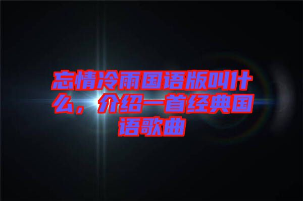 忘情冷雨國語版叫什么，介紹一首經典國語歌曲