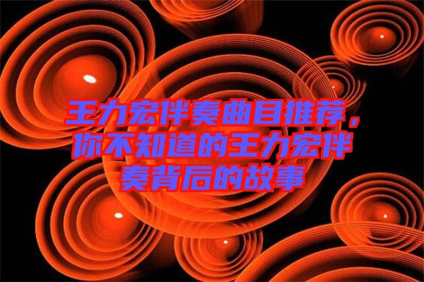 王力宏伴奏曲目推薦,你不知道的王力宏伴奏背后的故事