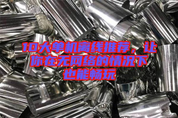 10大單機離線推薦,讓你在無網(wǎng)絡(luò)的情況下也能暢玩