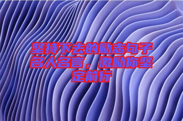 堅(jiān)持下去的勵志句子名人名言,激勵你堅(jiān)定前行
