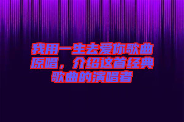 我用一生去愛你歌曲原唱,介紹這首經典歌曲的演唱者
