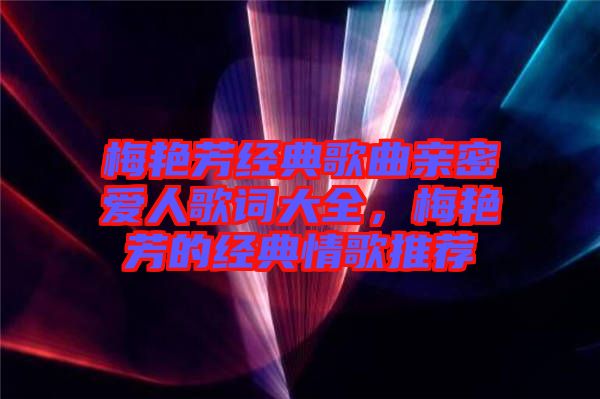 梅艷芳經(jīng)典歌曲親密愛(ài)人歌詞大全,梅艷芳的經(jīng)典情歌推薦