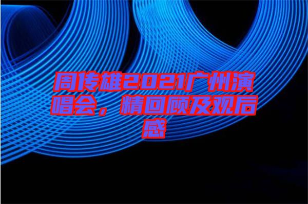 周傳雄2021廣州演唱會(huì),精回顧及觀后感