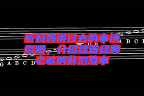 聽媽媽講過去的事情原唱,介紹這首經典老歌的背后故事