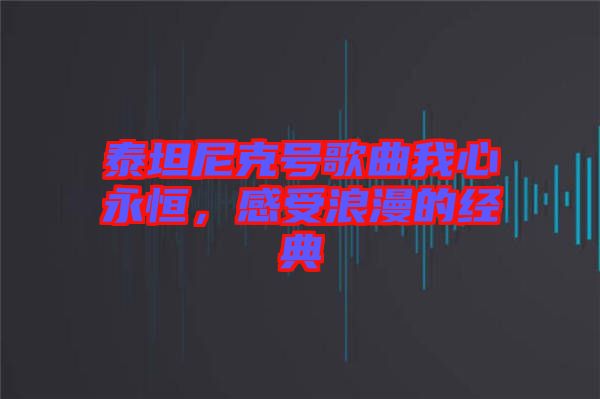 泰坦尼克號(hào)歌曲我心永恒,感受浪漫的經(jīng)典