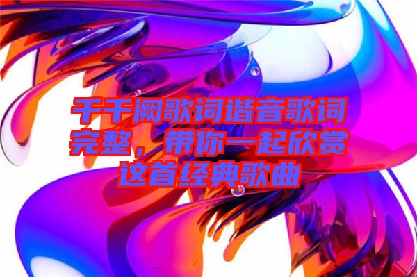 千千闕歌詞諧音歌詞完整，帶你一起欣賞這首經典歌曲