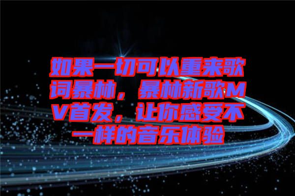 如果一切可以重來歌詞暴林,暴林新歌MV首發(fā),讓你感受不一樣的音樂體驗