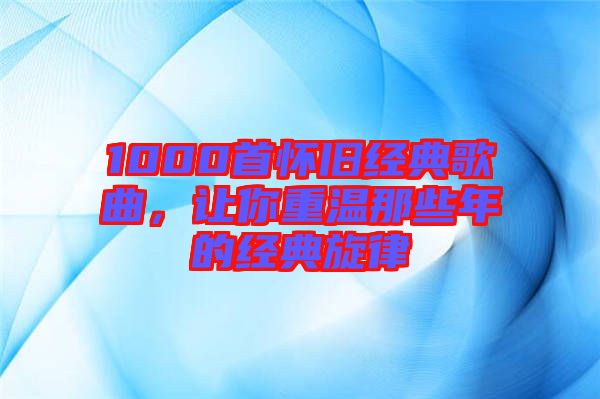 1000首懷舊經典歌曲，讓你重溫那些年的經典旋律