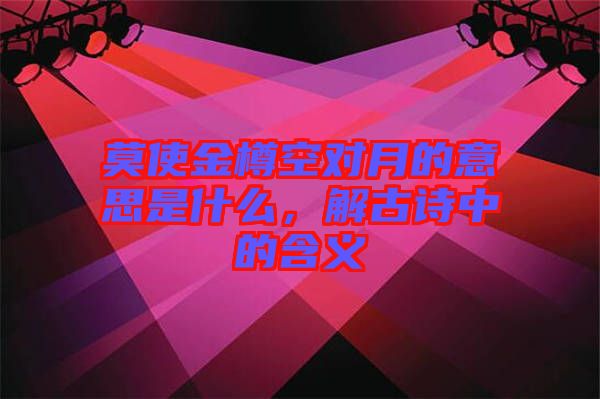 莫使金樽空對(duì)月的意思是什么,解古詩中的含義