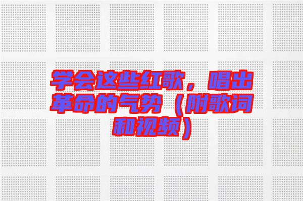 學(xué)會這些紅歌,唱出革命的氣勢(附歌詞和視頻)