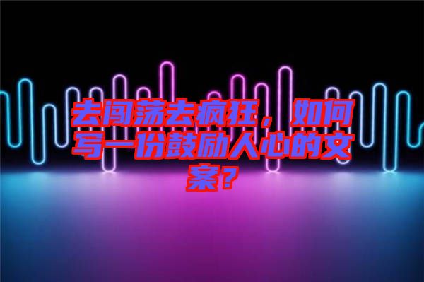 去闖蕩去瘋狂，如何寫一份鼓勵(lì)人心的文案？