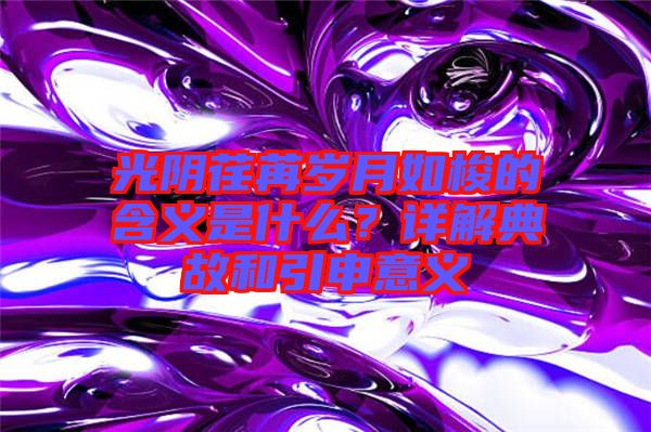 光陰荏苒歲月如梭的含義是什么?詳解典故和引申意義