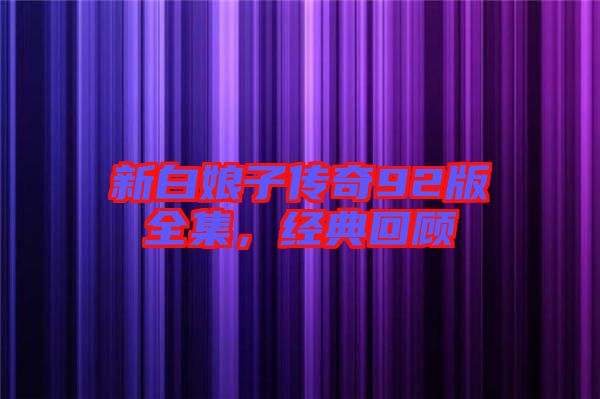 新白娘子傳奇92版全集,經(jīng)典回顧
