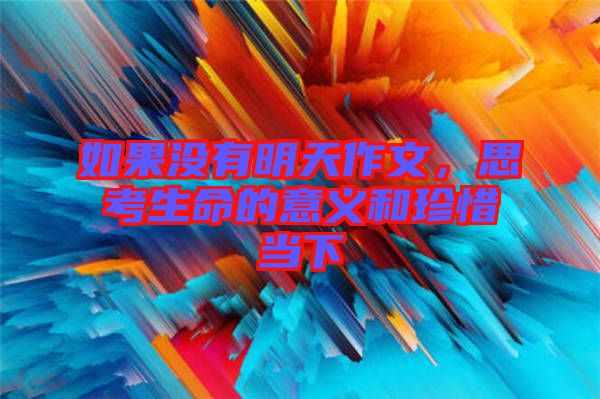 如果沒有明天作文,思考生命的意義和珍惜當(dāng)下