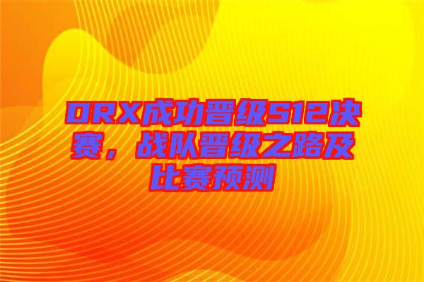 DRX成功晉級S12決賽，戰隊晉級之路及比賽預測