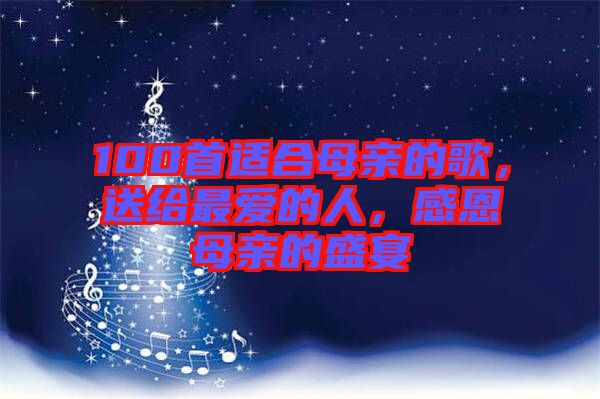 100首適合母親的歌,送給最愛(ài)的人,感恩母親的盛宴