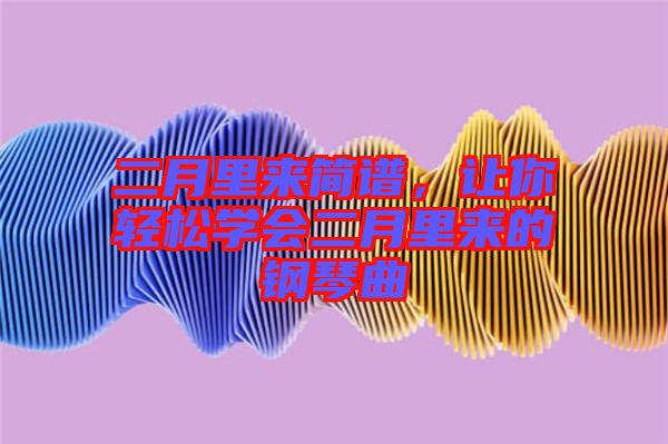 二月里來簡譜，讓你輕松學會二月里來的鋼琴曲