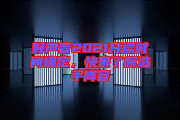 好聲音2021開播時(shí)間確定，快來(lái)了解選手陣容
