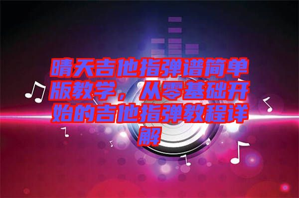 晴天吉他指彈譜簡單版教學，從零基礎開始的吉他指彈教程詳解