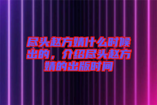 盡頭趙方婧什么時(shí)候出的,介紹盡頭趙方婧的出版時(shí)間