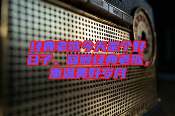 經(jīng)典老歌今天是個好日子,回顧經(jīng)典老歌,重溫美好歲月