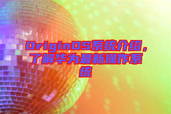 OriginOS系統介紹,了解華為最新操作系統