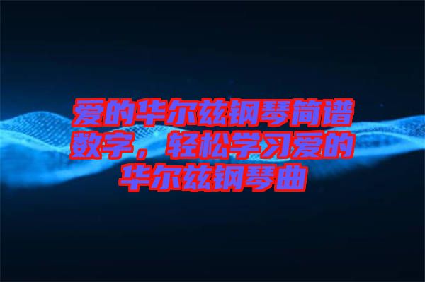 愛的華爾茲鋼琴簡(jiǎn)譜數(shù)字,輕松學(xué)習(xí)愛的華爾茲鋼琴曲