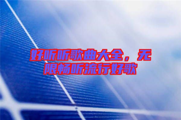 好聽(tīng)聽(tīng)歌曲大全,無(wú)限暢聽(tīng)流行好歌